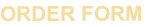 ORDER FORM
