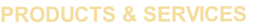 PRODUCTS & SERVICES